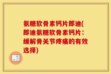 氨糖软骨素钙片郎迪(郎迪氨糖软骨素钙片：缓解骨关节疼痛的有效选择)