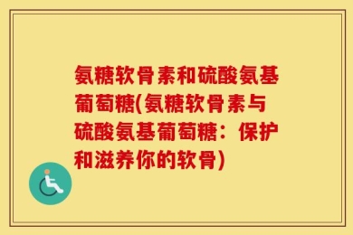 氨糖软骨素和硫酸氨基葡萄糖(氨糖软骨素与硫酸氨基葡萄糖：保护和滋养你的软骨)