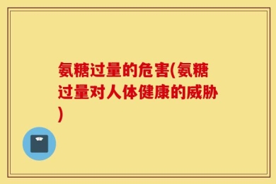 氨糖过量的危害(氨糖过量对人体健康的威胁)