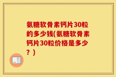 氨糖软骨素钙片30粒的多少钱(氨糖软骨素钙片30粒价格是多少？)