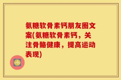 氨糖软骨素钙朋友圈文案(氨糖软骨素钙，关注骨骼健康，提高运动表现)