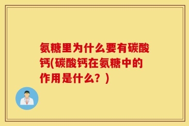 氨糖里为什么要有碳酸钙(碳酸钙在氨糖中的作用是什么？)
