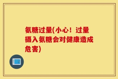 氨糖过量(小心！过量摄入氨糖会对健康造成危害)