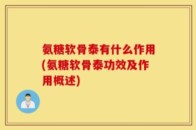 氨糖软骨泰有什么作用(氨糖软骨泰功效及作用概述)