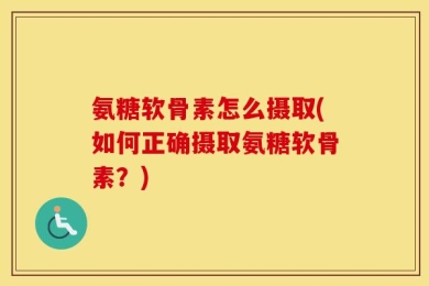 氨糖软骨素怎么摄取(如何正确摄取氨糖软骨素？)