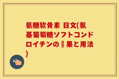 氨糖软骨素 日文(氨基葡萄糖ソフトコンドロイチンの効果と用法)