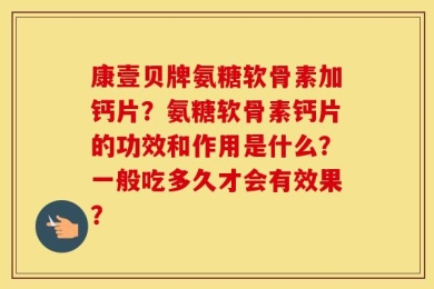 康壹贝牌氨糖软骨素加钙片？氨糖软骨素钙片的功效和作用是什么？一般吃多久才会有效果？
