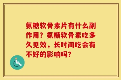 氨糖软骨素片有什么副作用？氨糖软骨素吃多久见效，长时间吃会有不好的影响吗？
