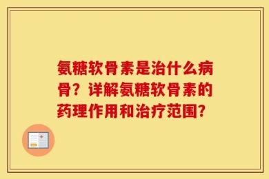 氨糖软骨素是治什么病骨？详解氨糖软骨素的药理作用和治疗范围？