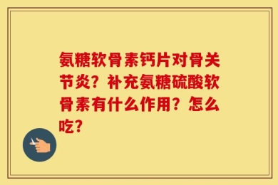 氨糖软骨素钙片对骨关节炎？补充氨糖硫酸软骨素有什么作用？怎么吃？