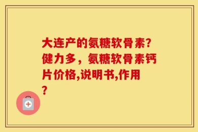 大连产的氨糖软骨素？健力多，氨糖软骨素钙片价格,说明书,作用？