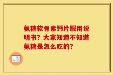 氨糖软骨素钙片服用说明书？大家知道不知道氨糖是怎么吃的？