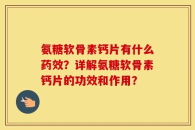 氨糖软骨素钙片有什么药效？详解氨糖软骨素钙片的功效和作用？