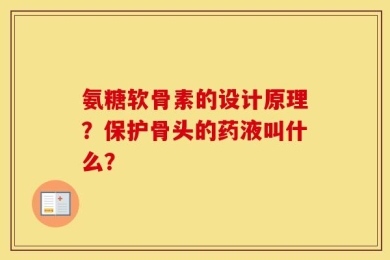 氨糖软骨素的设计原理？保护骨头的药液叫什么？