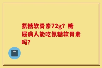 氨糖软骨素72g？糖尿病人能吃氨糖软骨素吗？
