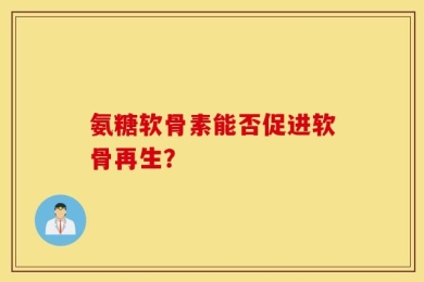 氨糖软骨素能否促进软骨再生？