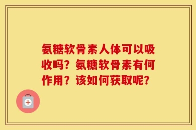 氨糖软骨素人体可以吸收吗？氨糖软骨素有何作用？该如何获取呢？