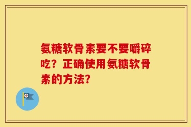 氨糖软骨素要不要嚼碎吃？正确使用氨糖软骨素的方法？