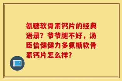 氨糖软骨素钙片的经典语录？爷爷腿不好，汤臣倍健健力多氨糖软骨素钙片怎么样？