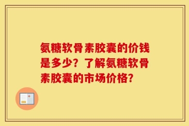 氨糖软骨素胶囊的价钱是多少？了解氨糖软骨素胶囊的市场价格？