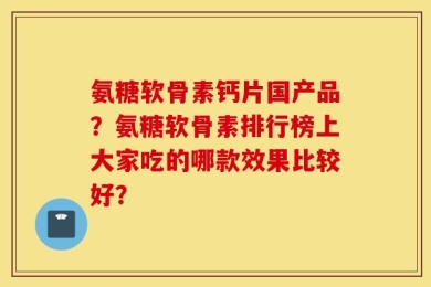 氨糖软骨素钙片国产品？氨糖软骨素排行榜上大家吃的哪款效果比较好？