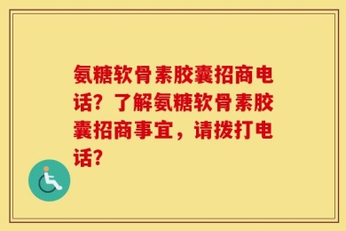 氨糖软骨素胶囊招商电话？了解氨糖软骨素胶囊招商事宜，请拨打电话？