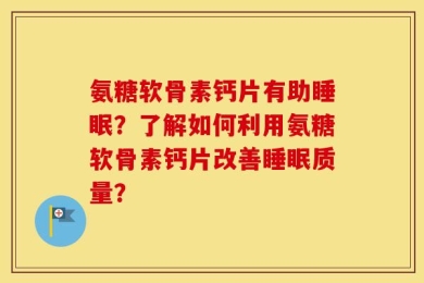 氨糖软骨素钙片有助睡眠？了解如何利用氨糖软骨素钙片改善睡眠质量？