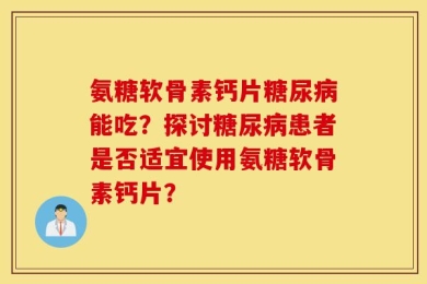 氨糖软骨素钙片糖尿病能吃？探讨糖尿病患者是否适宜使用氨糖软骨素钙片？