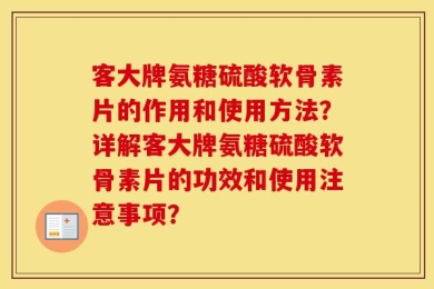 客大牌氨糖硫酸软骨素片的作用和使用方法？详解客大牌氨糖硫酸软骨素片的功效和使用注意事项？
