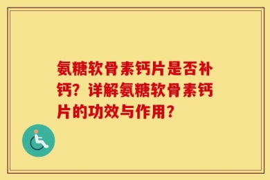 氨糖软骨素钙片是否补钙？详解氨糖软骨素钙片的功效与作用？