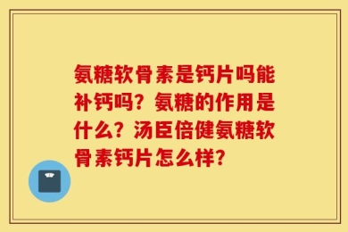 氨糖软骨素是钙片吗能补钙吗？氨糖的作用是什么？汤臣倍健氨糖软骨素钙片怎么样？