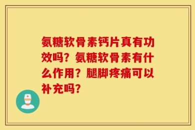 氨糖软骨素钙片真有功效吗？氨糖软骨素有什么作用？腿脚疼痛可以补充吗？