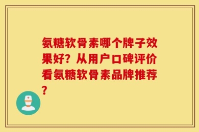 氨糖软骨素哪个牌子效果好？从用户口碑评价看氨糖软骨素品牌推荐？
