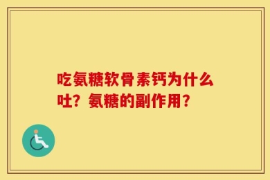 吃氨糖软骨素钙为什么吐？氨糖的副作用？