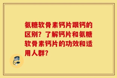 氨糖软骨素钙片跟钙的区别？了解钙片和氨糖软骨素钙片的功效和适用人群？