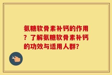 氨糖软骨素补钙的作用？了解氨糖软骨素补钙的功效与适用人群？