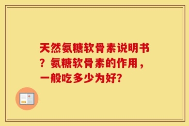 天然氨糖软骨素说明书？氨糖软骨素的作用，一般吃多少为好？