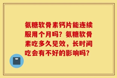 氨糖软骨素钙片能连续服用个月吗？氨糖软骨素吃多久见效，长时间吃会有不好的影响吗？