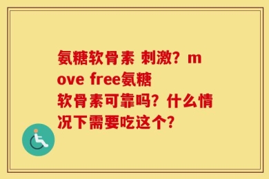 氨糖软骨素 刺激？move free氨糖软骨素可靠吗？什么情况下需要吃这个？