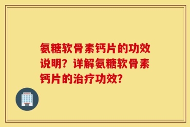 氨糖软骨素钙片的功效说明？详解氨糖软骨素钙片的治疗功效？