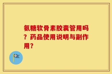 氨糖软骨素胶囊管用吗？药品使用说明与副作用？