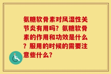 氨糖软骨素对风湿性关节炎有用吗？氨糖软骨素的作用和功效是什么？服用的时候的需要注意些什么？