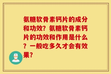 氨糖软骨素钙片的成分和功效？氨糖软骨素钙片的功效和作用是什么？一般吃多久才会有效果？