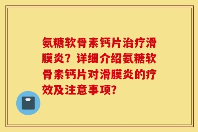 氨糖软骨素钙片治疗滑膜炎？详细介绍氨糖软骨素钙片对滑膜炎的疗效及注意事项？