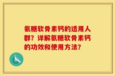氨糖软骨素钙的适用人群？详解氨糖软骨素钙的功效和使用方法？