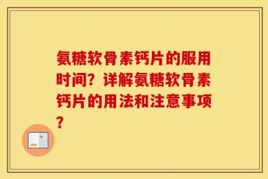 氨糖软骨素钙片的服用时间？详解氨糖软骨素钙片的用法和注意事项？