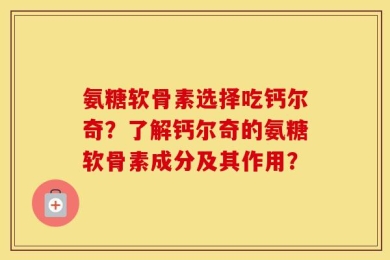 氨糖软骨素选择吃钙尔奇？了解钙尔奇的氨糖软骨素成分及其作用？