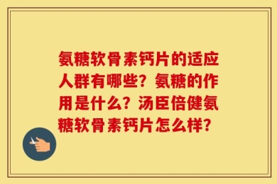 氨糖软骨素钙片的适应人群有哪些？氨糖的作用是什么？汤臣倍健氨糖软骨素钙片怎么样？