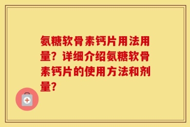 氨糖软骨素钙片用法用量？详细介绍氨糖软骨素钙片的使用方法和剂量？
