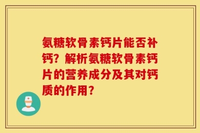 氨糖软骨素钙片能否补钙？解析氨糖软骨素钙片的营养成分及其对钙质的作用？